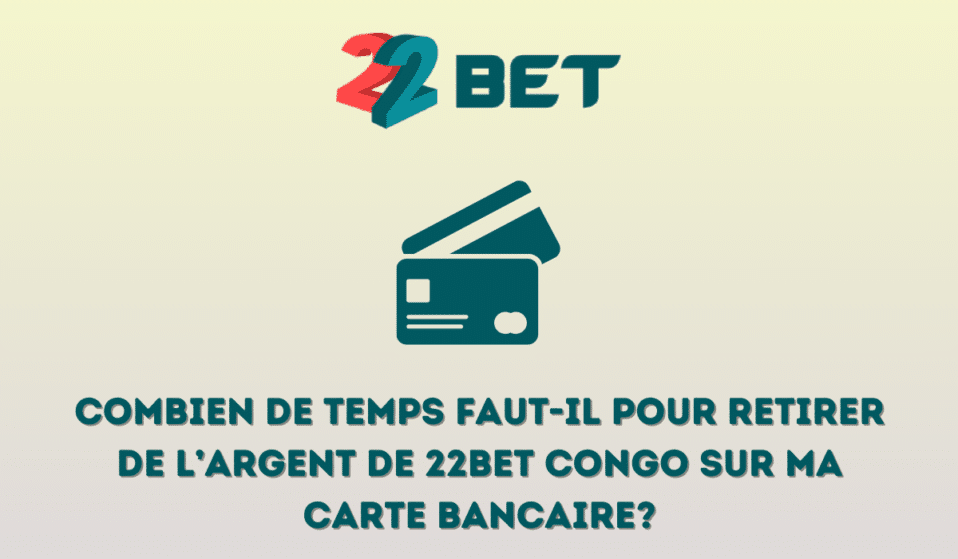 Combien de temps faut-il pour retirer de l&rsquo;argent de 22bet Congo sur ma carte bancaire?